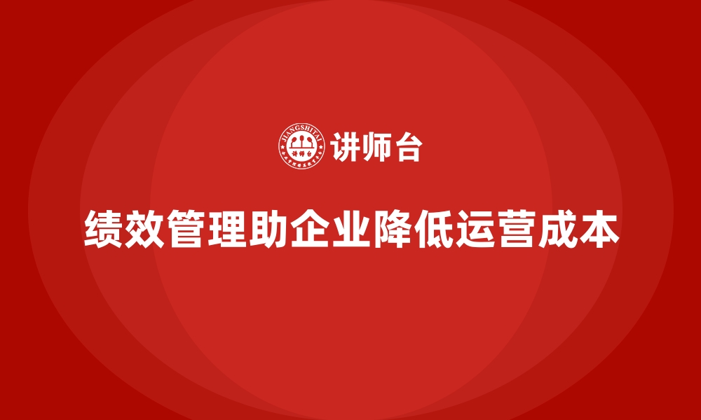 绩效管理助企业降低运营成本