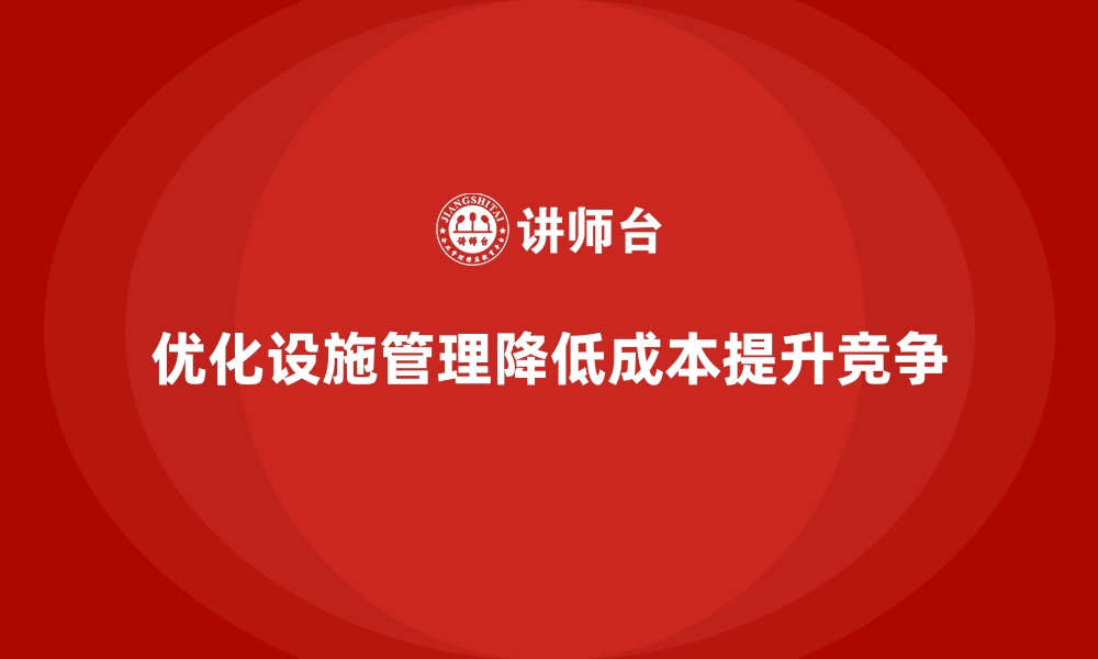 文章企业如何通过优化设施管理降低运营成本？的缩略图