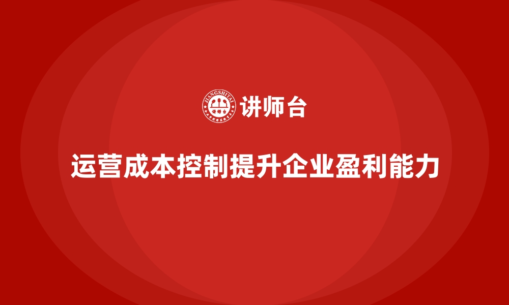 文章提高企业盈利能力的运营成本控制技巧的缩略图