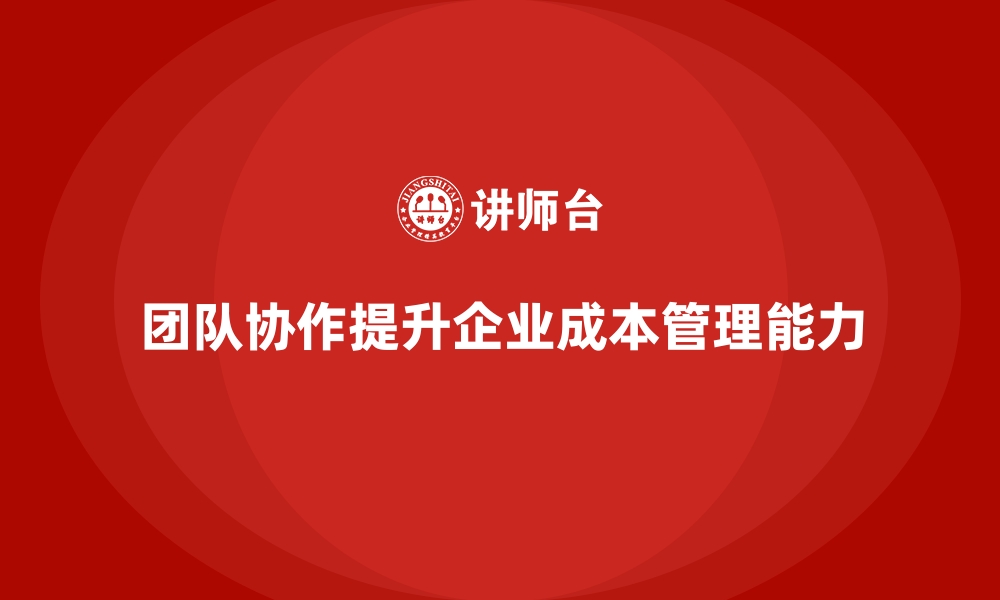 文章企业如何通过团队协作提升成本管理？的缩略图