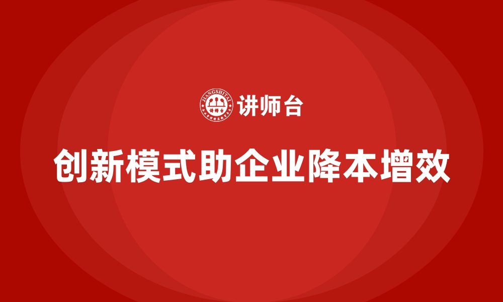 文章企业如何通过创新模式降低运营成本？的缩略图