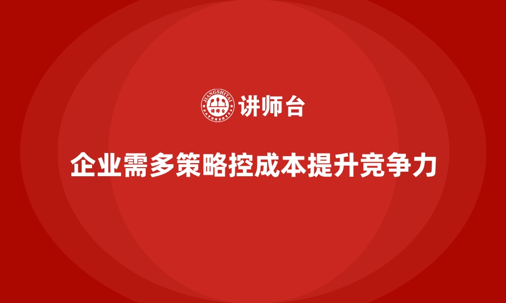 企业需多策略控成本提升竞争力