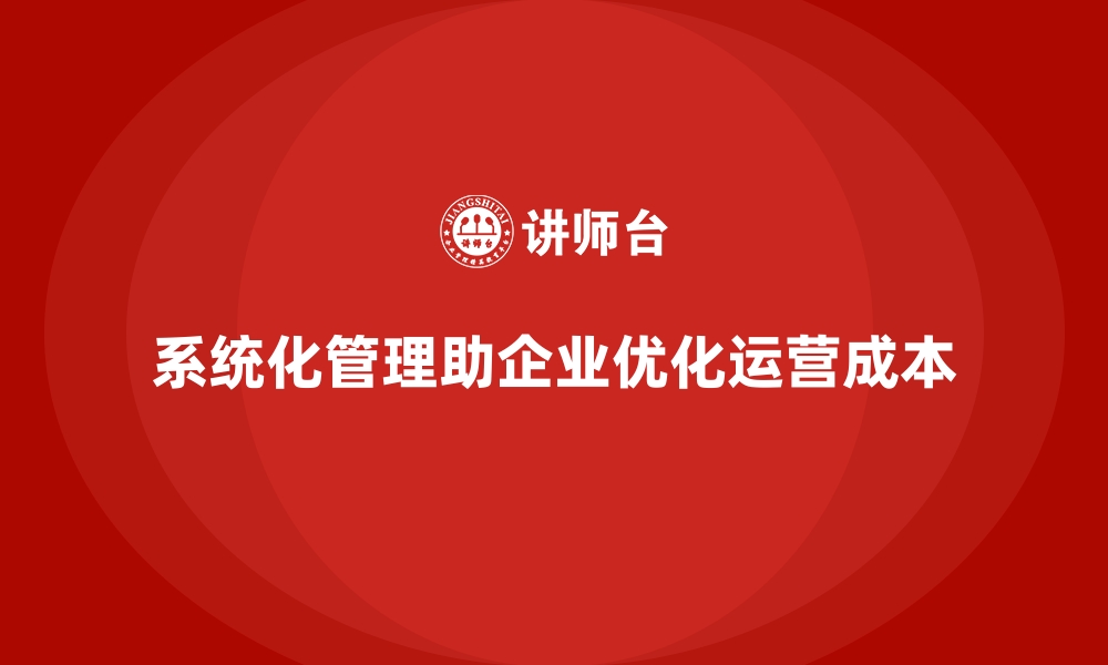 文章企业如何通过系统化管理优化运营成本？的缩略图