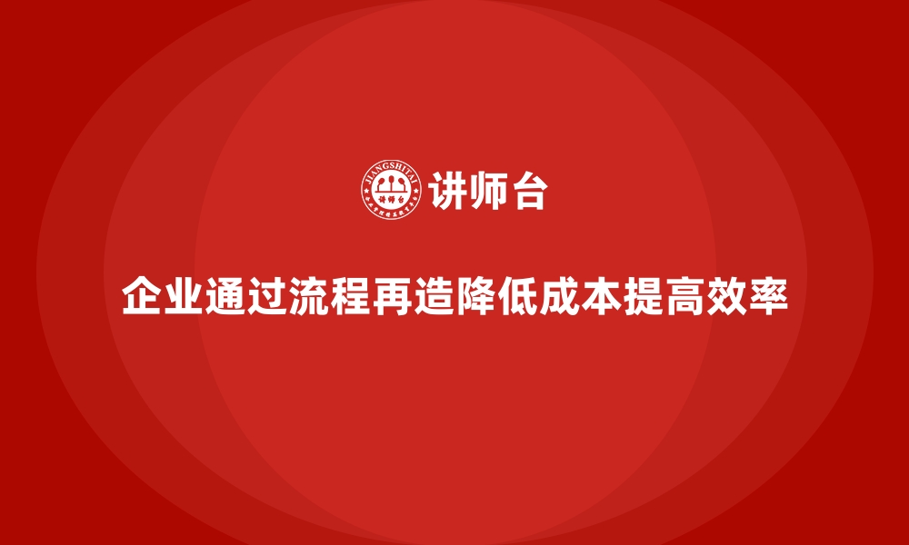 文章企业如何通过流程再造降低运营成本？的缩略图