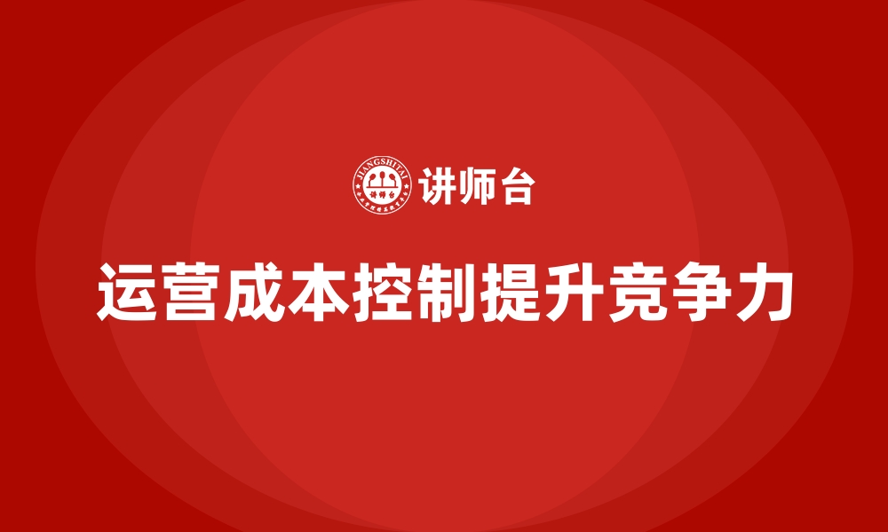 运营成本控制提升竞争力