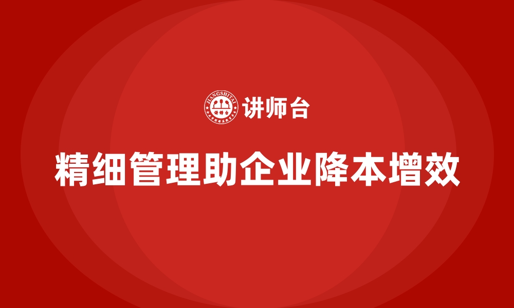 文章企业如何通过精细管理降低运营成本？的缩略图