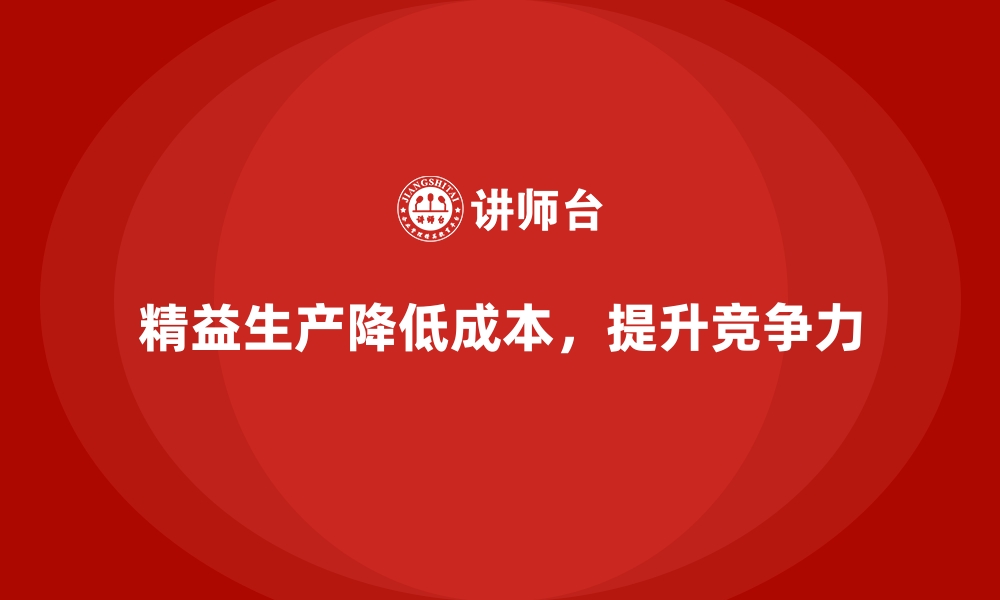 文章企业如何通过精益生产降低运营成本？的缩略图