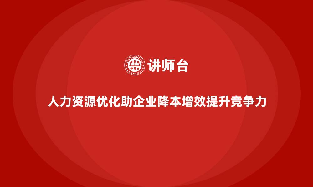 文章企业如何通过人力资源优化降低成本？的缩略图