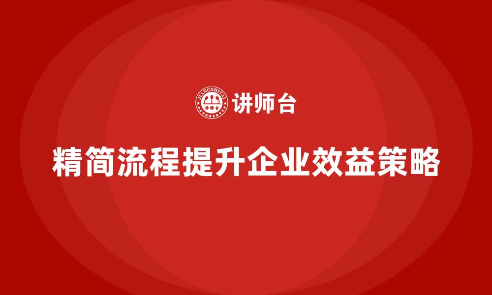 文章如何通过精简流程提升企业效益？的缩略图