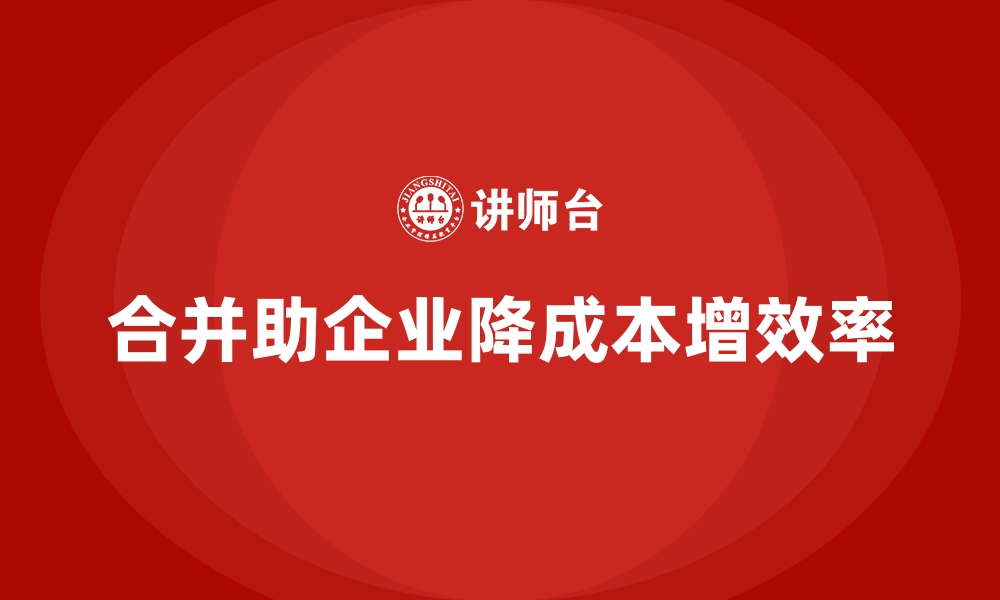 文章企业如何通过合并优化降低运营成本？的缩略图