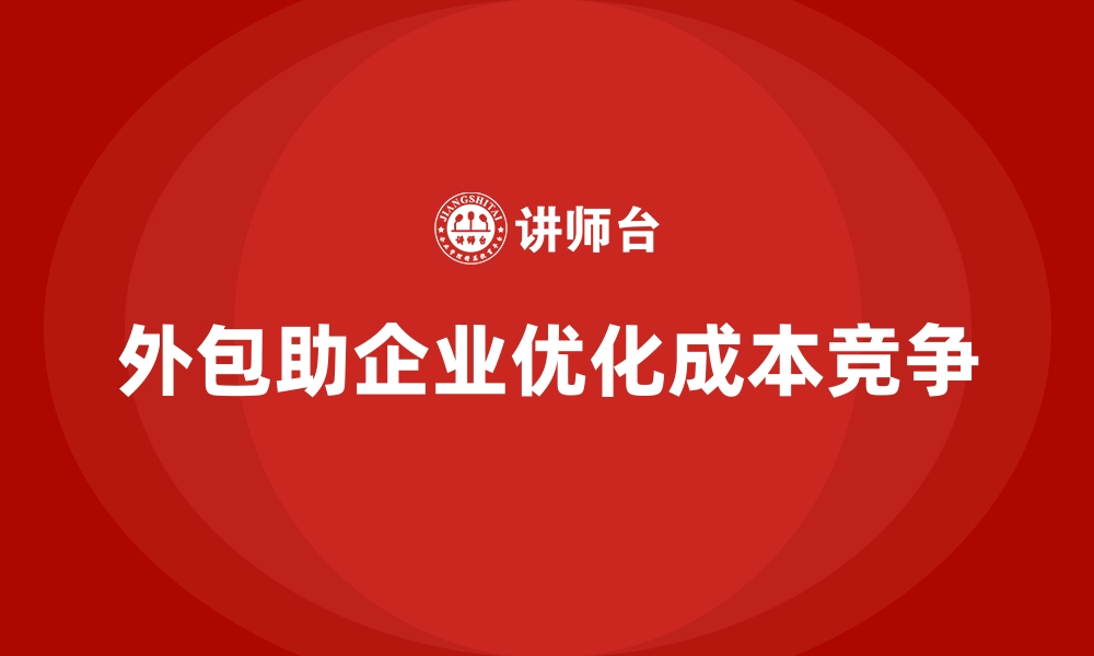 外包助企业优化成本竞争