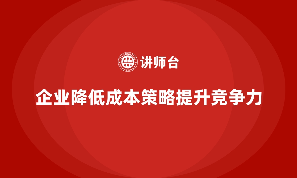 企业降低成本策略提升竞争力