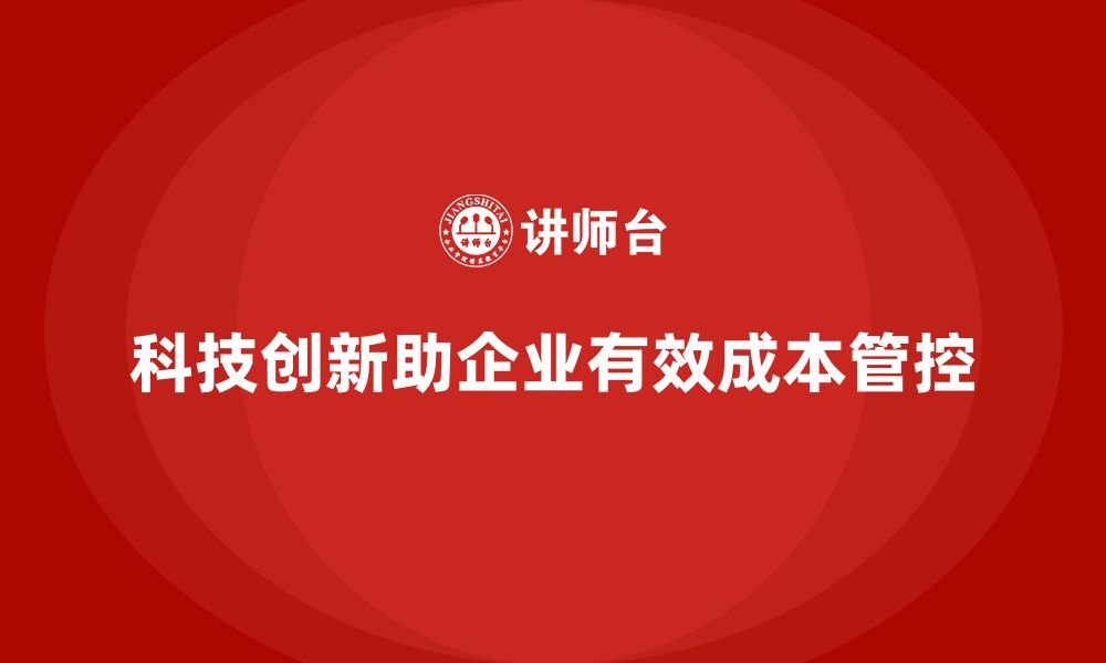 科技创新助企业有效成本管控