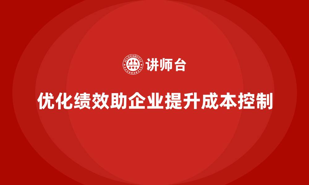 文章企业如何通过优化绩效提升成本控制？的缩略图