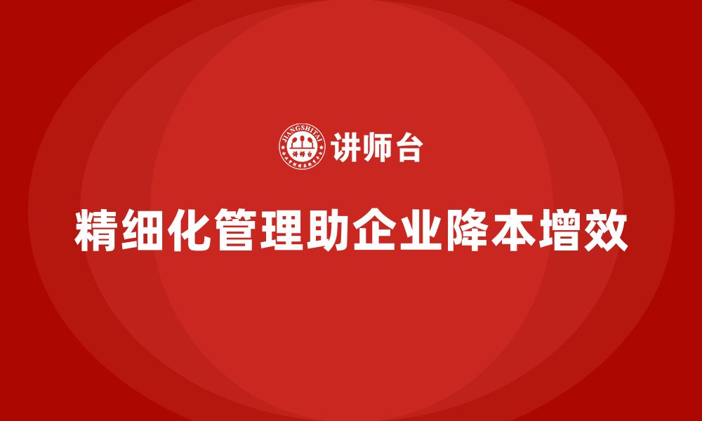 文章企业如何通过精细化管理控制公司运营成本？的缩略图