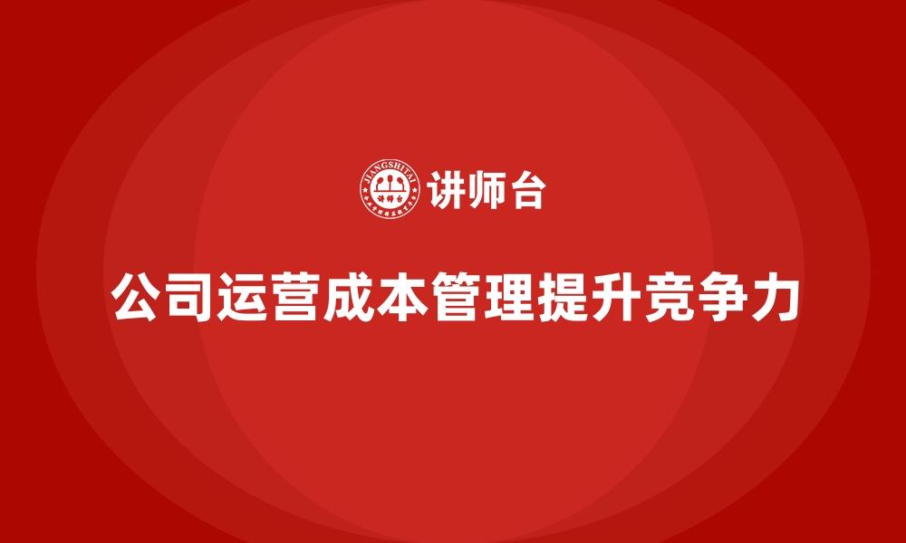 文章公司运营成本管理的核心技巧与方法的缩略图