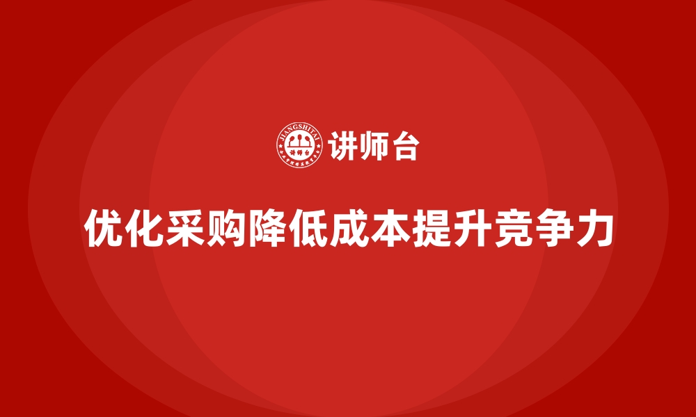 文章如何通过优化采购降低公司运营成本？的缩略图