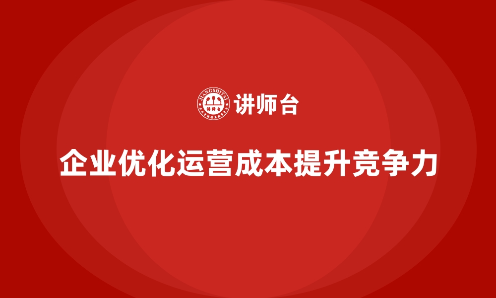 文章公司运营成本优化：降低企业负担的缩略图