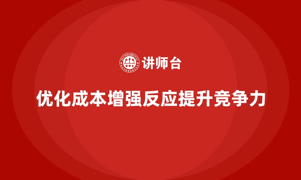 优化成本增强反应提升竞争力