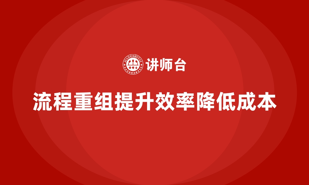 文章如何通过流程重组降低公司运营成本？的缩略图