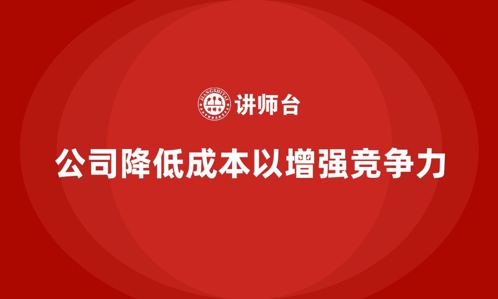 公司降低成本以增强竞争力