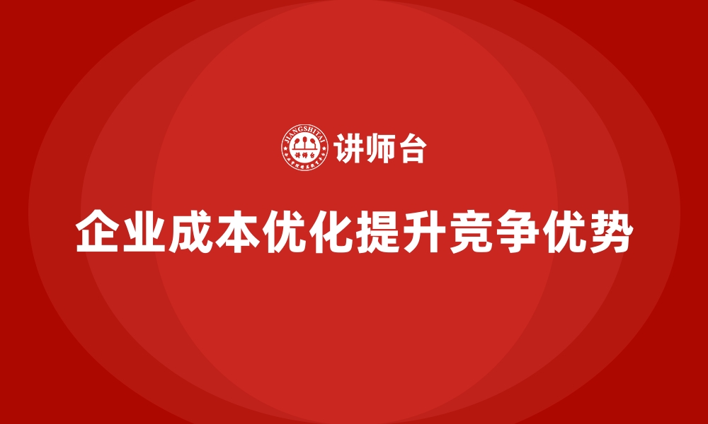 文章公司运营成本如何实现持续优化？的缩略图