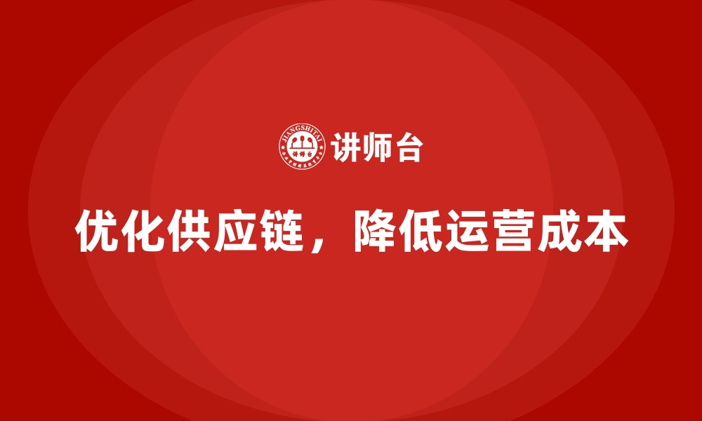 文章如何提高供应链效率，降低公司运营成本？的缩略图