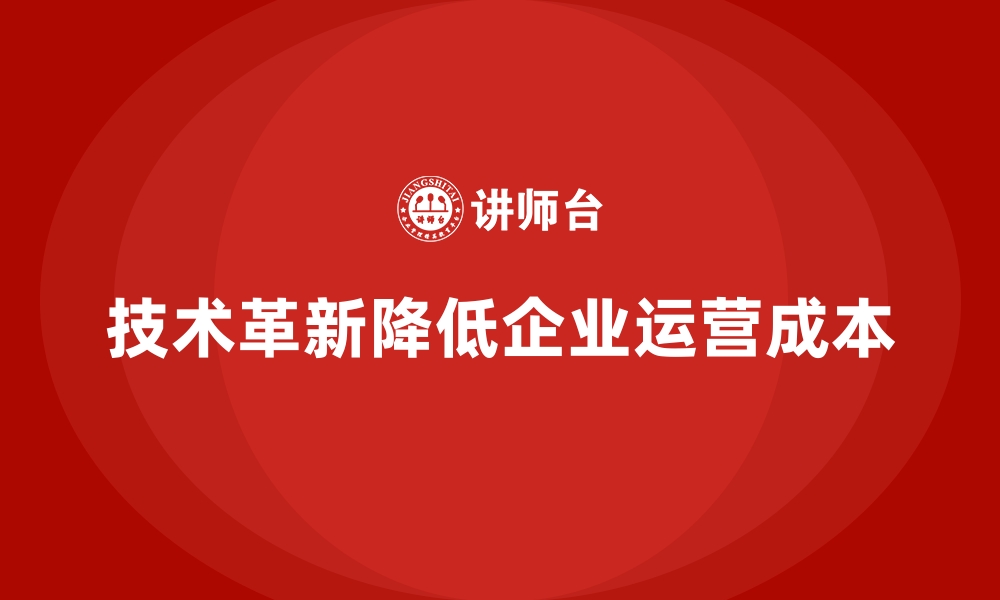 文章如何通过技术革新降低公司运营成本？的缩略图