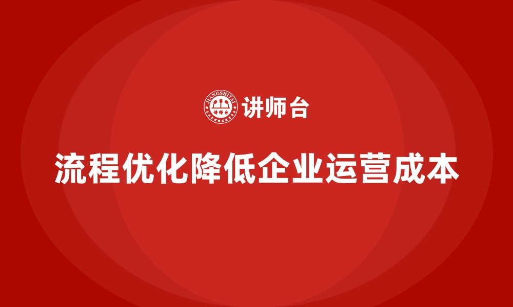 文章如何通过流程优化降低企业运营成本？的缩略图