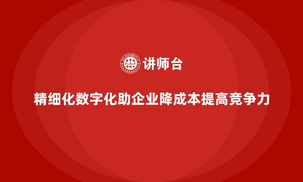 精细化数字化助企业降成本提高竞争力