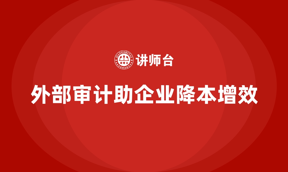 文章如何通过外部审计降低企业运营成本？的缩略图