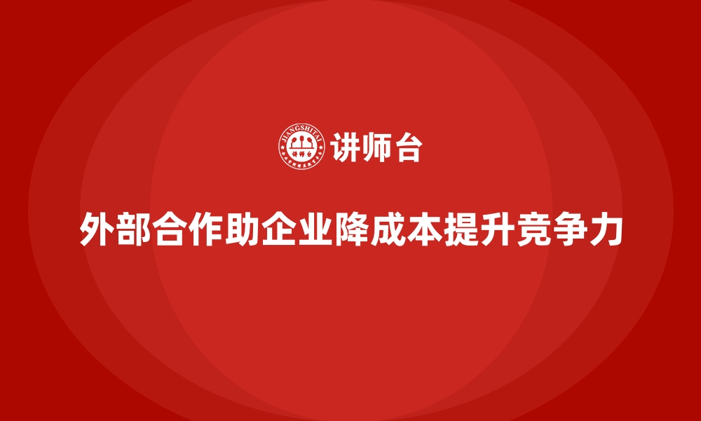 文章如何通过外部合作减少企业运营成本？的缩略图