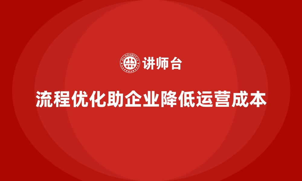 文章如何通过流程优化降低企业运营成本？的缩略图