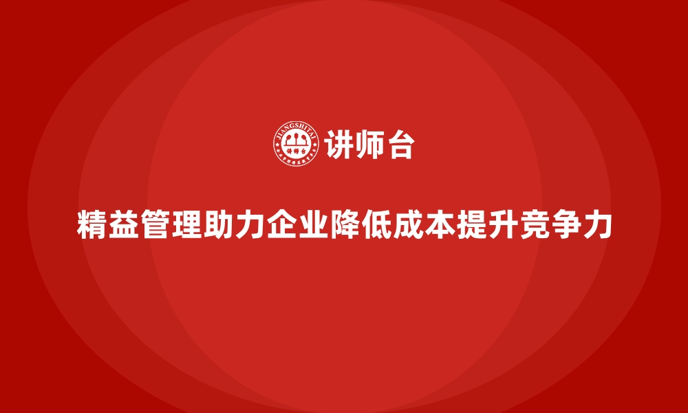 精益管理助力企业降低成本提升竞争力