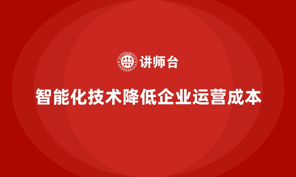 文章如何通过智能化手段降低企业运营成本？的缩略图