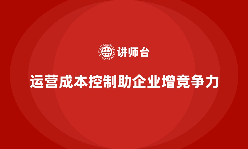 运营成本控制助企业增竞争力