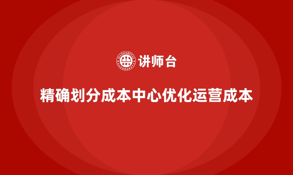 文章企业运营成本优化：如何精确划分成本中心？的缩略图