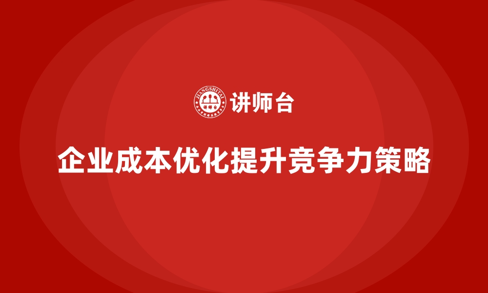 企业成本优化提升竞争力策略