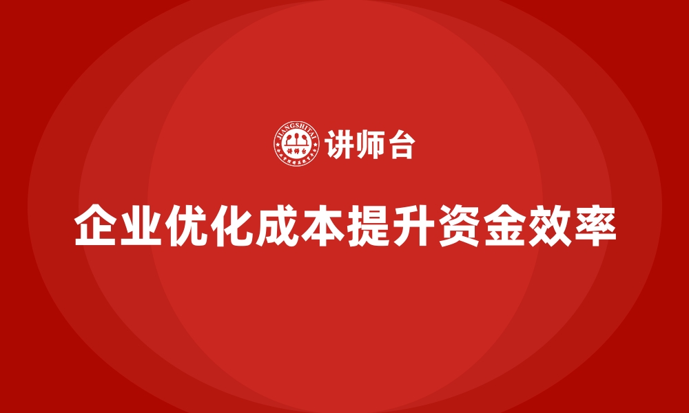 文章企业运营成本优化：如何增强资金使用效率？的缩略图