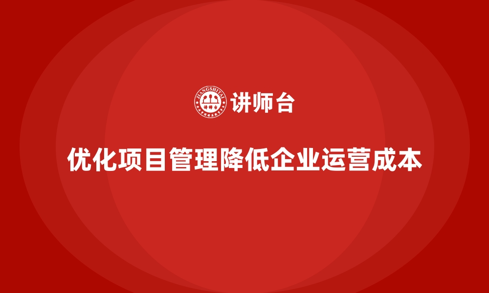 文章企业运营成本优化：优化项目管理节约成本的缩略图