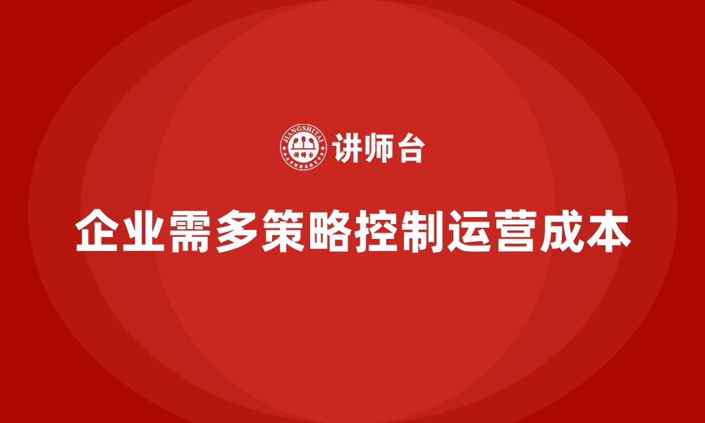 文章企业运营成本控制的五大关键策略的缩略图