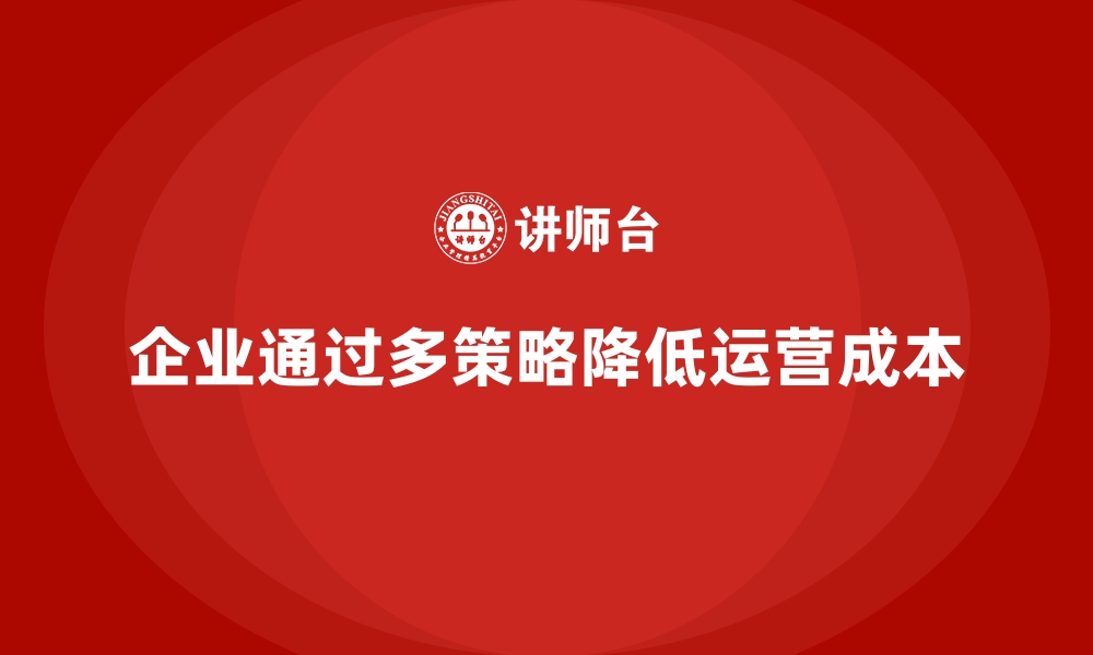 企业通过多策略降低运营成本