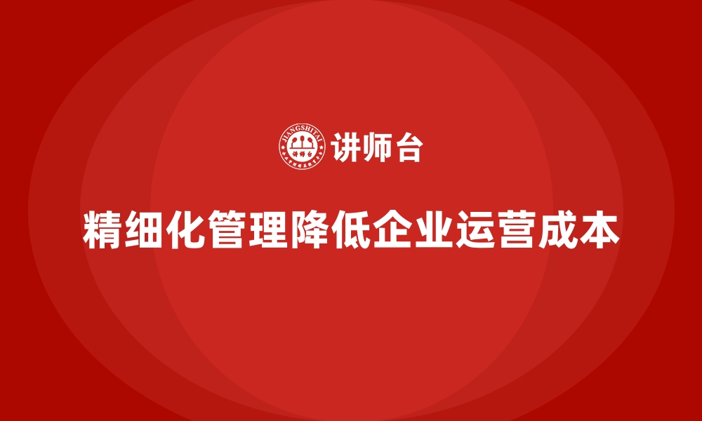 文章企业运营成本优化：如何精细化运营管理？的缩略图