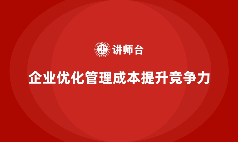 文章企业运营成本优化：如何减少管理成本？的缩略图