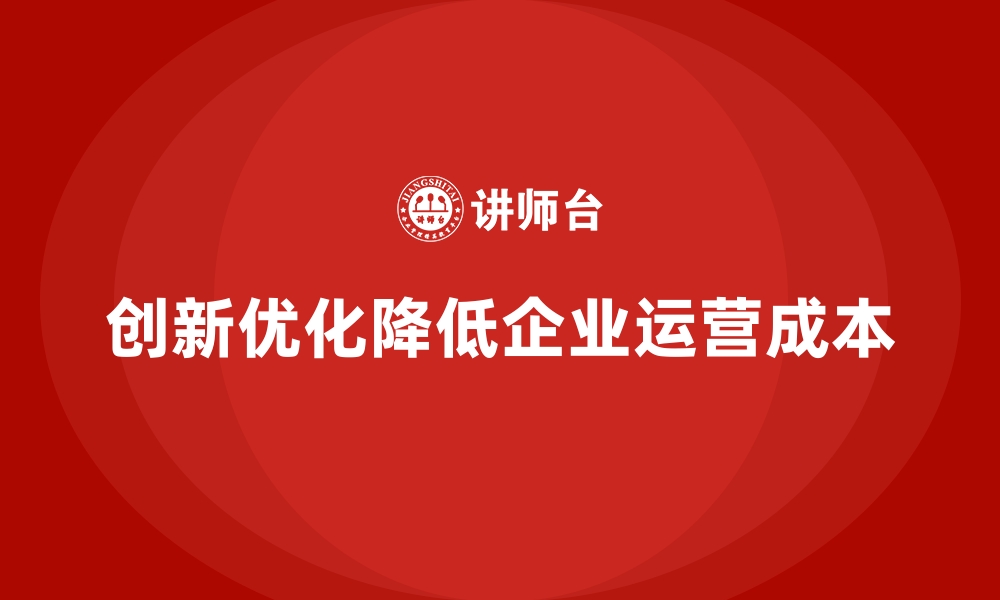 文章企业运营成本优化：如何通过创新降低成本？的缩略图