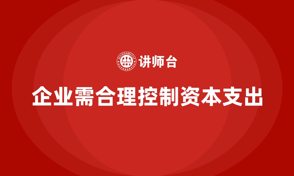 企业需合理控制资本支出