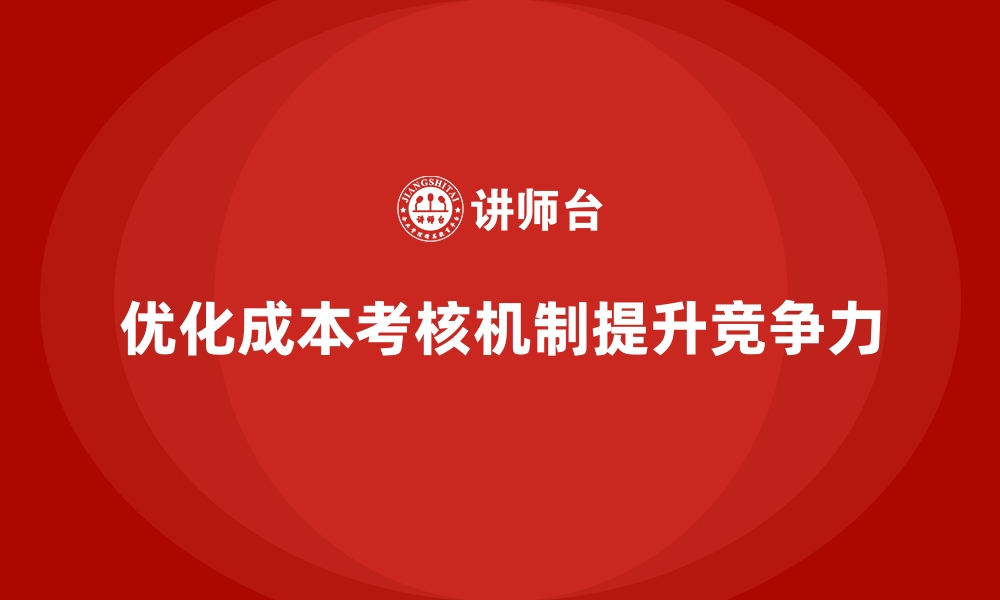 优化成本考核机制提升竞争力