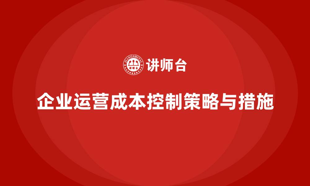 文章如何制定有效的企业运营成本控制措施？的缩略图
