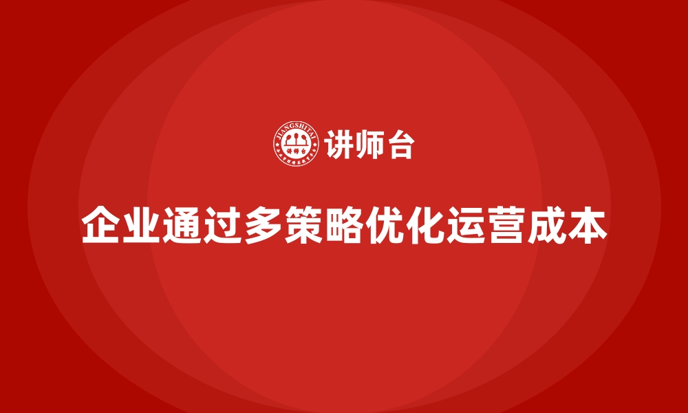 企业通过多策略优化运营成本