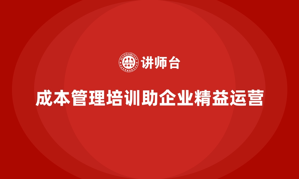 成本管理培训助企业精益运营